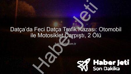 Datça’da Feci Datça Trafik Kazası: Otomobil ile Motosiklet Çarpıştı, 2 Ölü