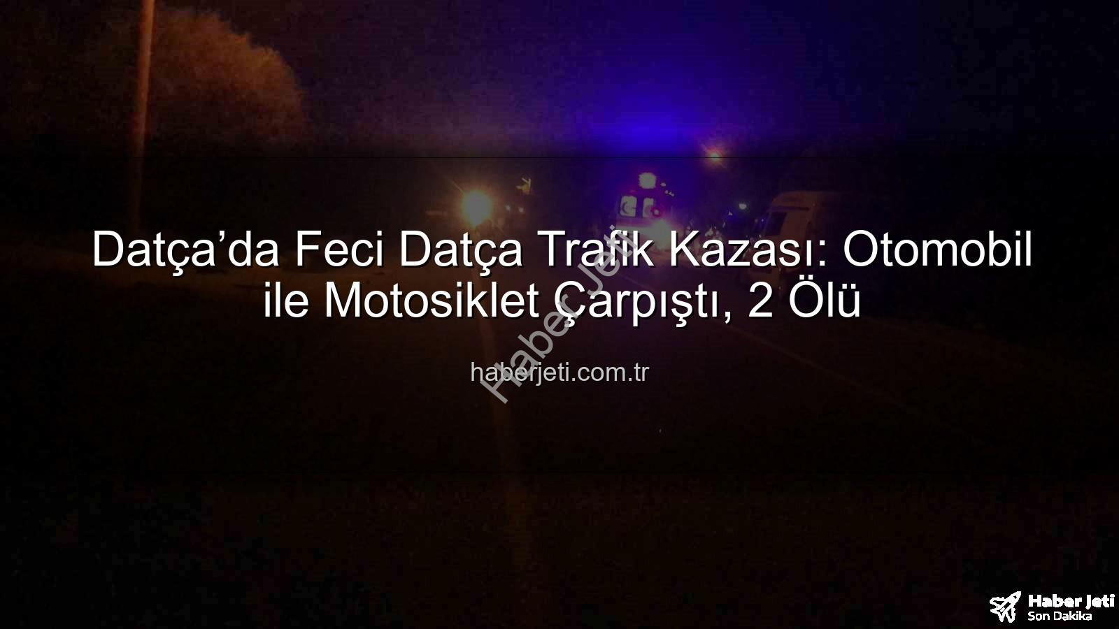 Datça trafik kazası - Datça’da Feci Datça Trafik Kazası: Otomobil ile Motosiklet Çarpıştı, 2 Ölü