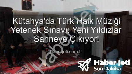 Kütahya’da Türk Halk Müziği Yetenek Sınavı: Yeni Yıldızlar Sahneye Çıkıyor!