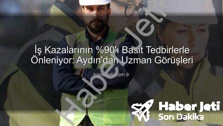 İş Kazalarının %90’ı Basit Tedbirlerle Önleniyor: Aydın’dan Uzman Görüşleri