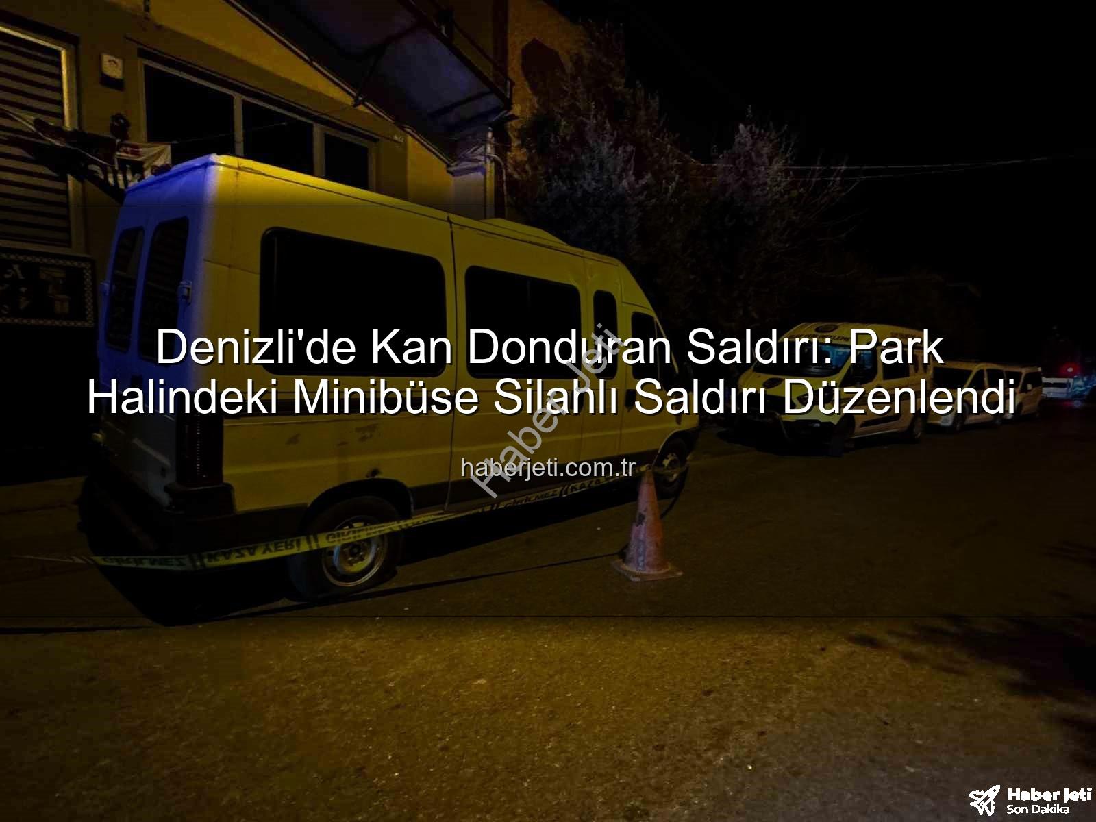 minibüse silahlı saldırı - Denizli'de Kan Donduran Saldırı: Park Halindeki Minibüse Silahlı Saldırı Düzenlendi