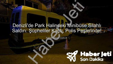 Denizli’de Park Halindeki Minibüse Silahlı Saldırı: Polis Şüphelileri Aranıyor