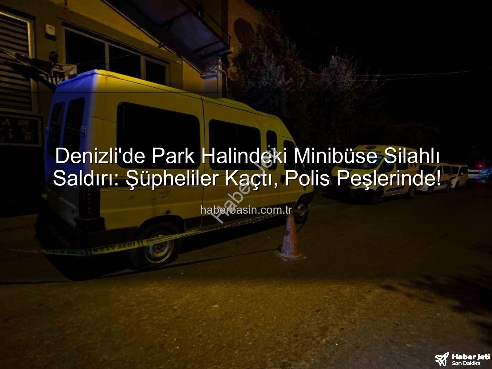 minibüse silahlı saldırı - Denizli'de Park Halindeki Minibüse Silahlı Saldırı: Polis Şüphelileri Aranıyor