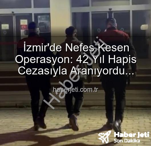 izmir'de hırsız - İzmir'de Nefes Kesen Operasyon: 42 Yıl Hapis Cezasıyla Aranıyordu! Haberjeti.com.tr Özel Haberi
