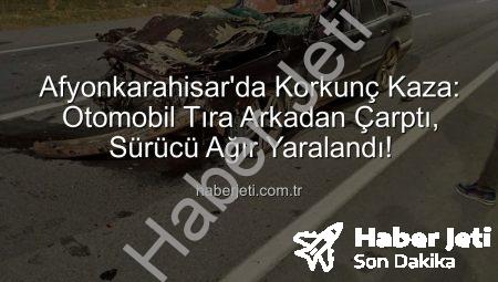 Afyonkarahisar’da Korkunç Kaza: Otomobil Tıra Arkadan Çarptı, Sürücü Ağır Yaralandı!