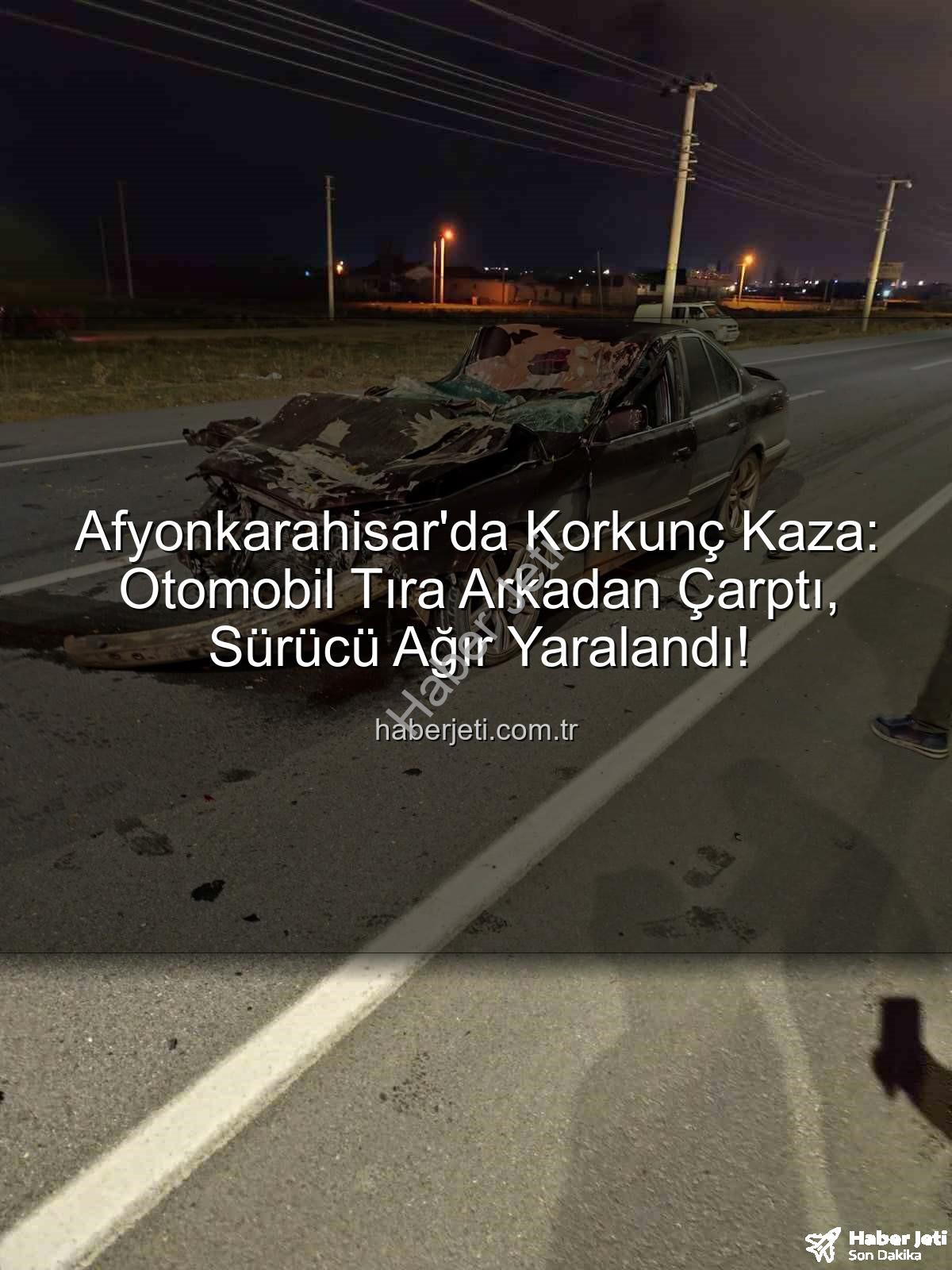 Afyonkarahisar trafik kazası - Afyonkarahisar'da Korkunç Kaza: Otomobil Tıra Arkadan Çarptı, Sürücü Ağır Yaralandı!