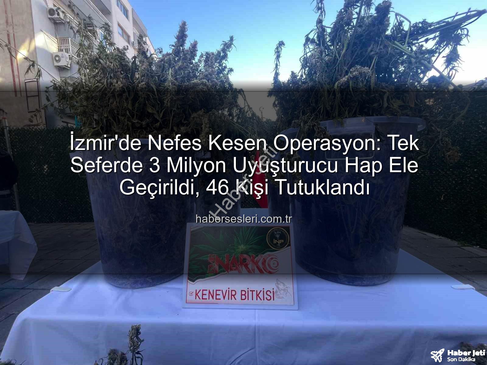 uyuşturucu hap - İzmir'de Nefes Kesen Operasyon: Tek Seferde 3 Milyon Uyuşturucu Hap Ele Geçirildi, 46 Kişi Tutuklandı!