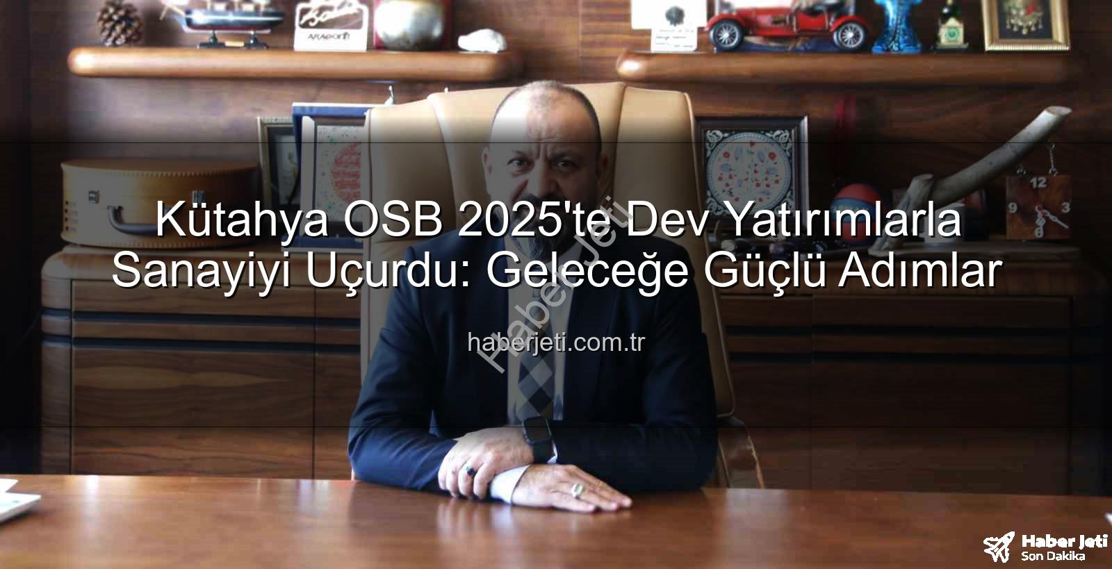 Kütahya OSB - Kütahya OSB 2025'te Dev Yatırımlarla Sanayiyi Uçurdu: Geleceğe Güçlü Adımlar