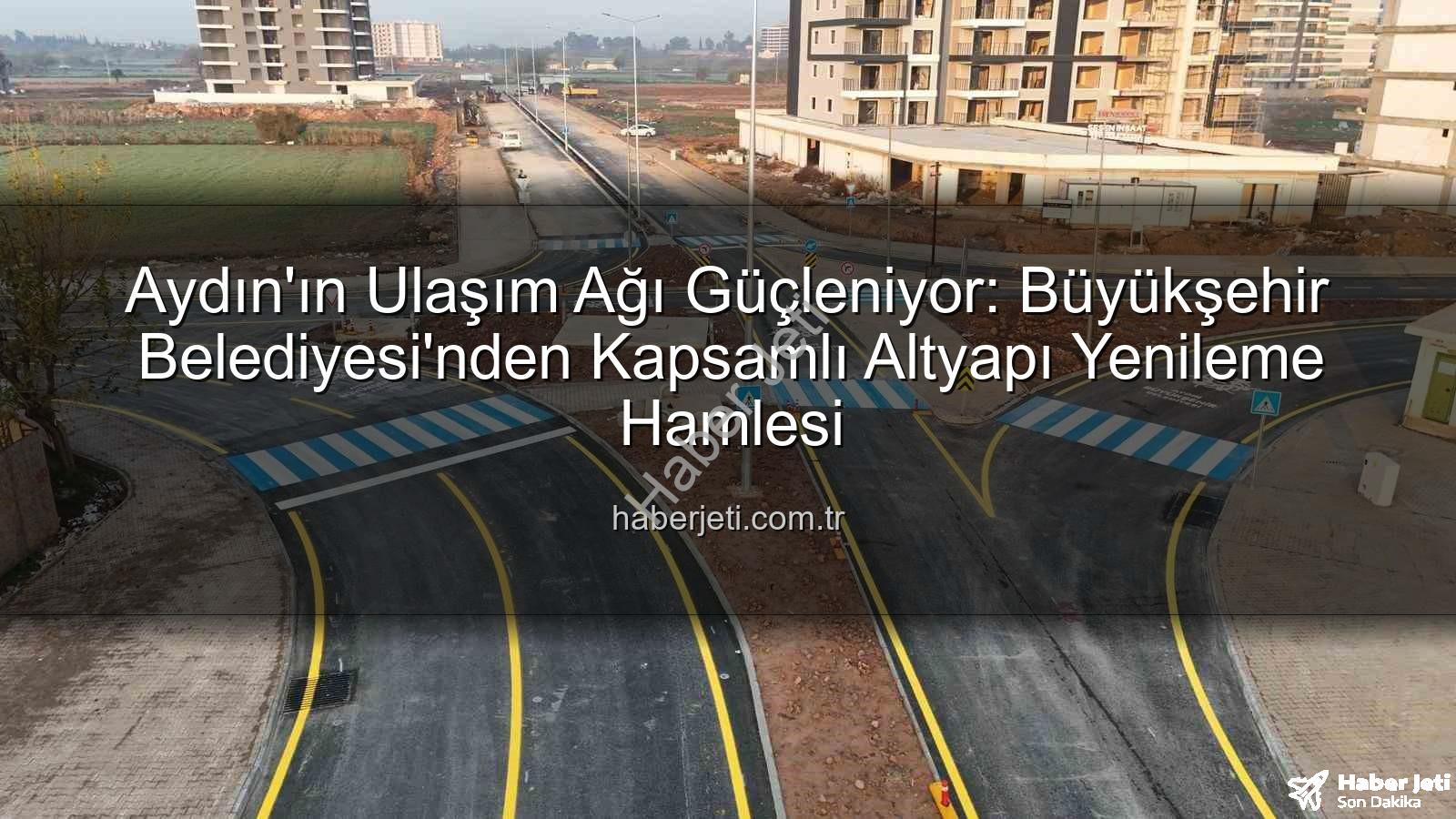 Aydın ulaşım altyapısı - Aydın'ın Ulaşım Ağı Güçleniyor: Büyükşehir Belediyesi'nden Kapsamlı Altyapı Yenileme Hamlesi