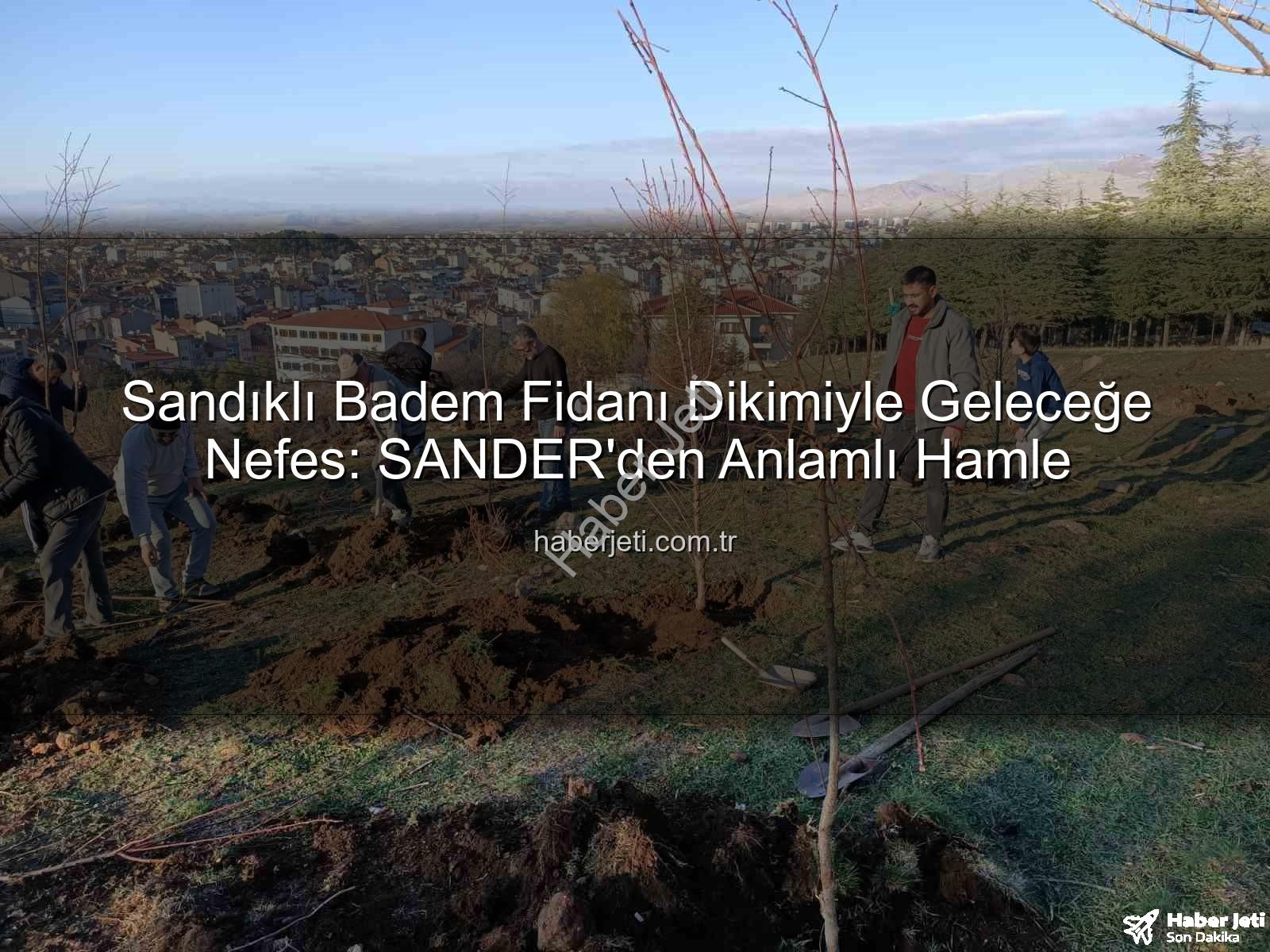 Sandıklı badem fidanı dikimi - Sandıklı Badem Fidanı Dikimiyle Geleceğe Nefes: SANDER'den Anlamlı Hamle