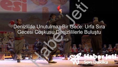 Denizli’de Unutulmaz Bir Gece: Urfa Sıra Gecesi Coşkusu Denizlililerle Buluştu