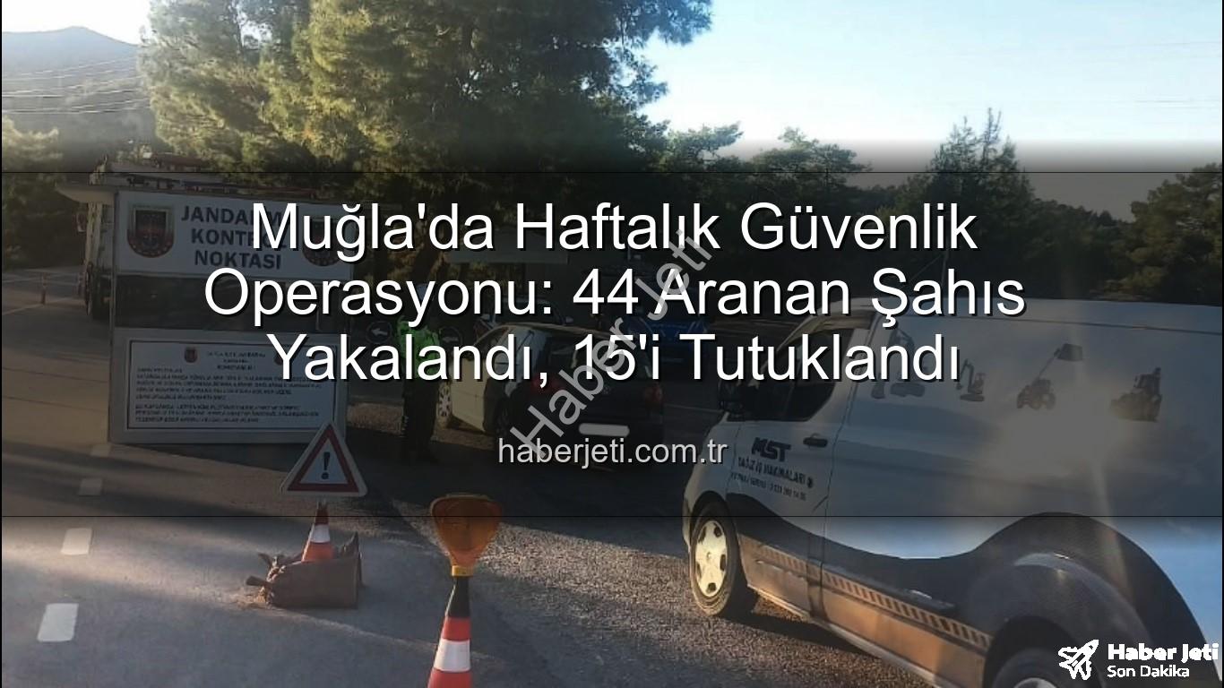 aranan şahıs yakalandı - Muğla'da Haftalık Güvenlik Operasyonu: 44 Aranan Şahıs Yakalandı, 15'i Tutuklandı