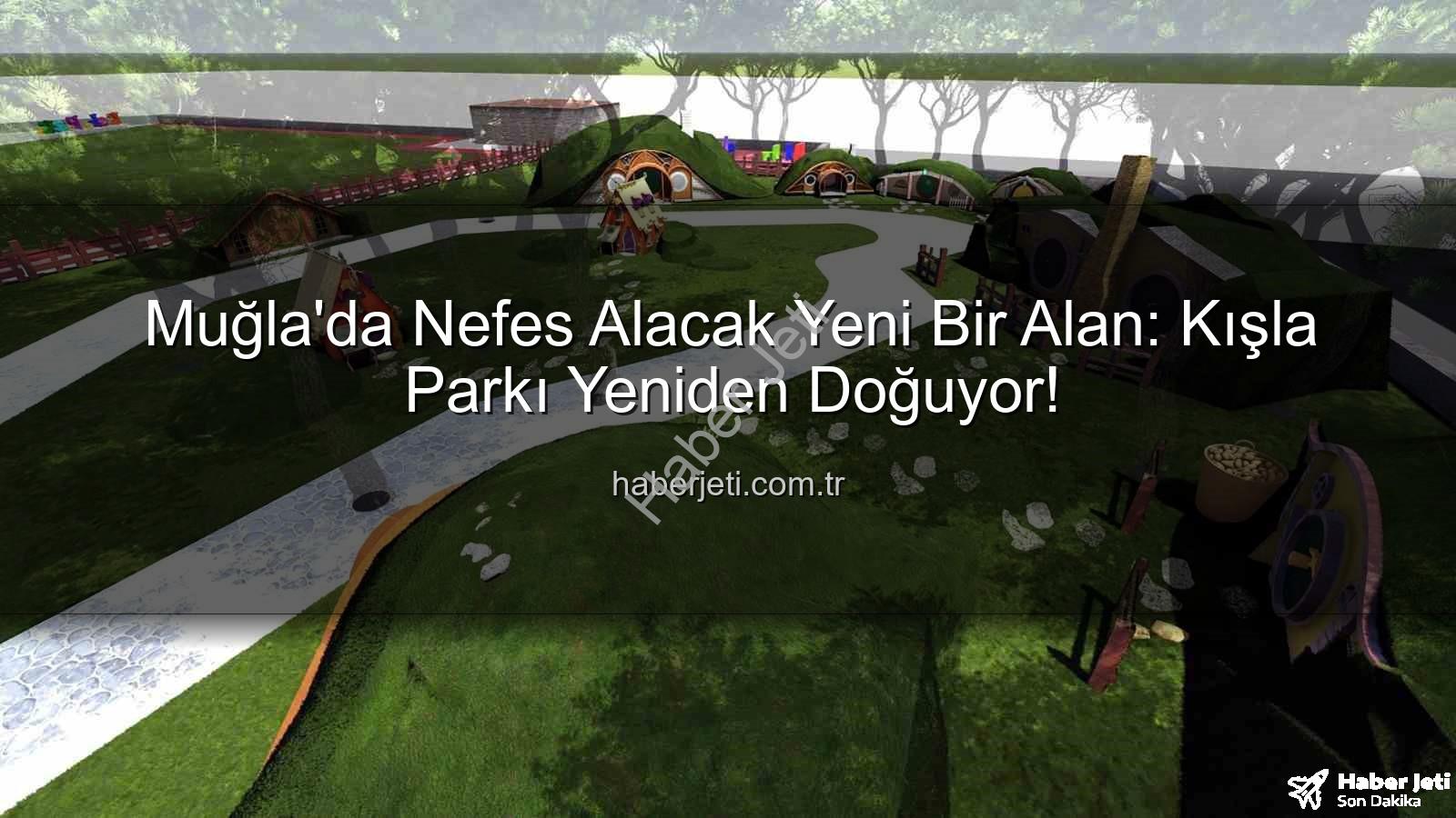 Kışla Parkı - Muğla'da Nefes Alacak Yeni Bir Alan: Kışla Parkı Yeniden Doğuyor!