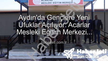 Aydın’da Gençlere Yeni Ufuklar Açılıyor: Acarlar Mesleki Eğitim Merkezi Hizmete Girdi