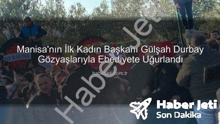 Manisa’nın İlk Kadın Başkanı Gülşah Durbay Gözyaşlarıyla Ebediyete Uğurlandı