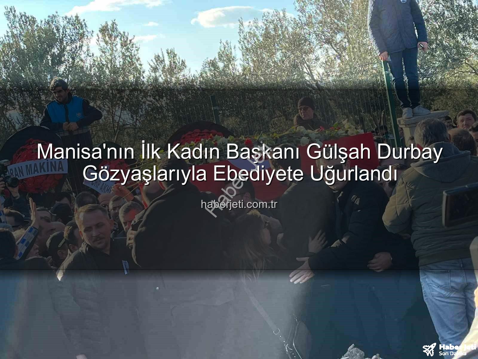 Gülşah Durbay - Manisa'nın İlk Kadın Başkanı Gülşah Durbay Gözyaşlarıyla Ebediyete Uğurlandı