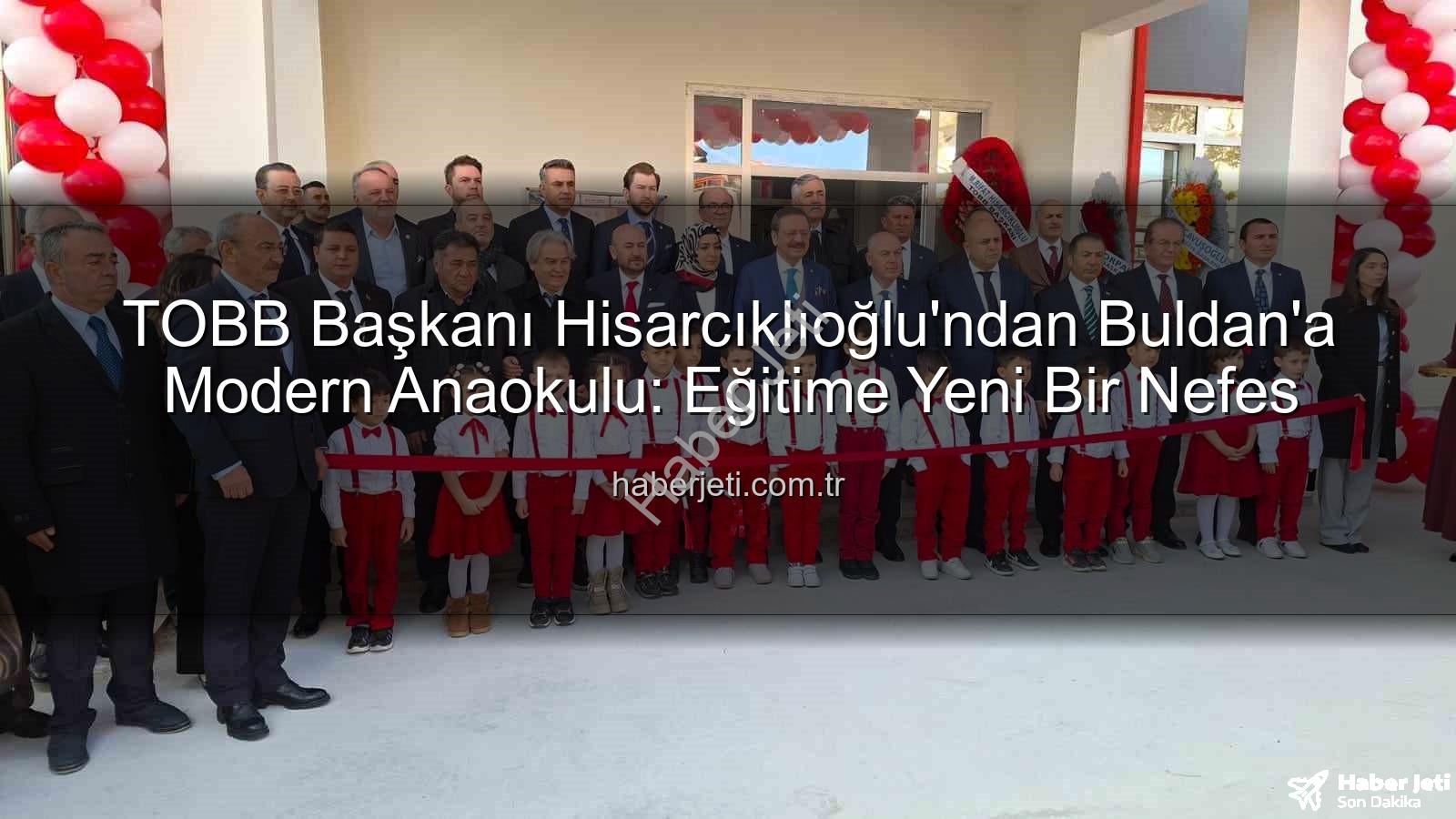 TOBB Buldan Anaokulu - TOBB Başkanı Hisarcıklıoğlu'ndan Buldan'a Modern Anaokulu: Eğitime Yeni Bir Nefes