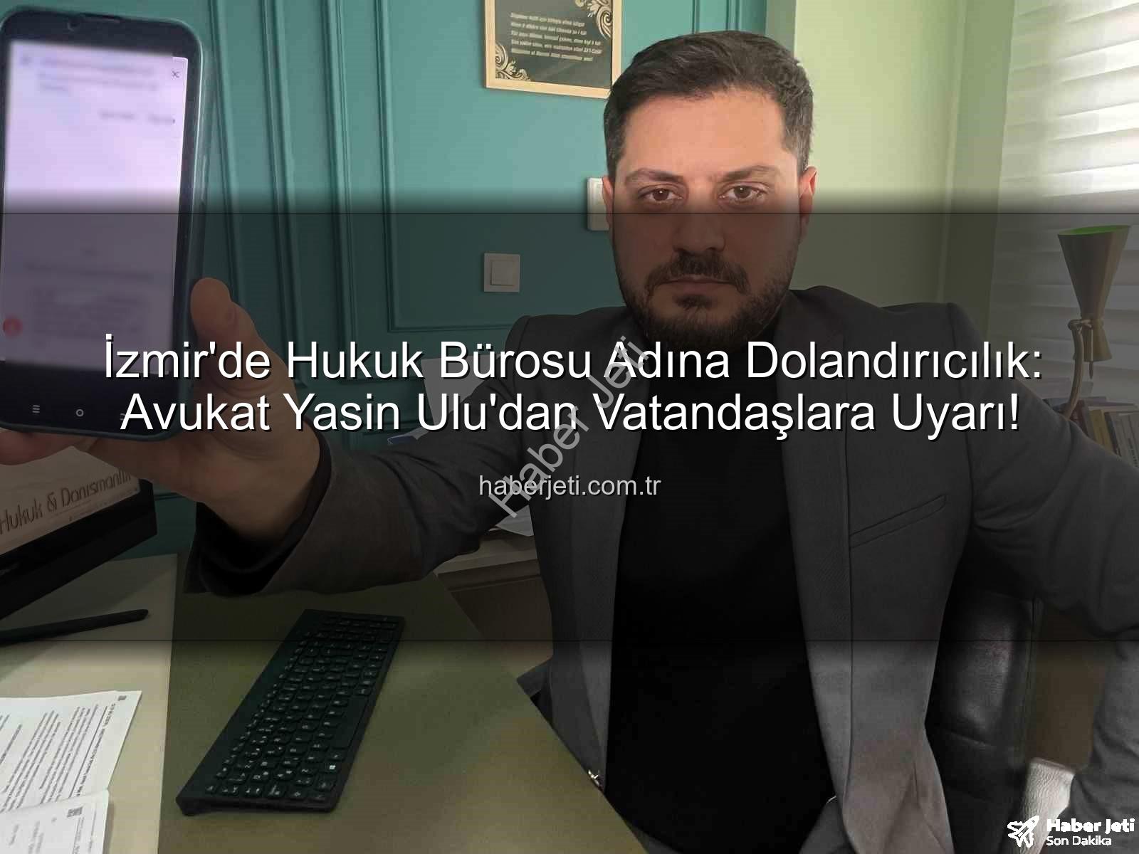 dolandırıcılık şebekesi - İzmir'de Hukuk Bürosu Adına Dolandırıcılık: Avukat Yasin Ulu'dan Vatandaşlara Uyarı!
