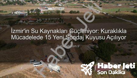 İzmir’in Su Kaynakları Güçleniyor: Kuraklıkla Mücadelede 15 Yeni Sondaj Kuyusu Açılıyor