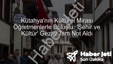Kütahya’da Öğretmenlere ‘Şehir ve Kültür’ Yolculuğu: Sanat, Tarih ve Maneviyat Buluşması