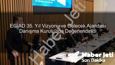 EGİAD 35. Yıl Vizyonu ve Gelecek Ajandası Danışma Kurulu’nda Değerlendirildi