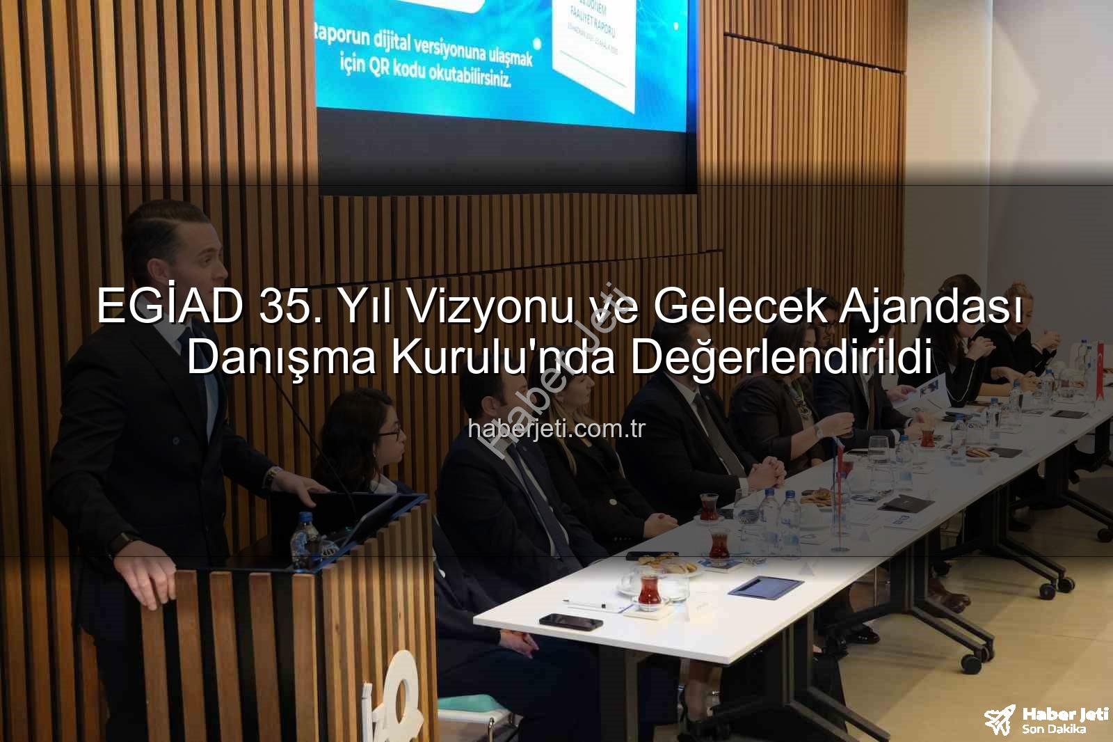 EGİAD 35. yıl - EGİAD 35. Yıl Vizyonu ve Gelecek Ajandası Danışma Kurulu'nda Değerlendirildi