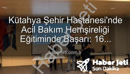 Kütahya Şehir Hastanesi’nde Acil Bakım Hemşireliği Eğitiminde Başarı: 16 Profesyonel Sertifika Aldı
