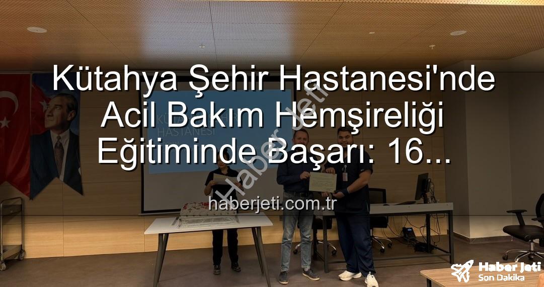 Acil Bakım Hemşireliği Eğitimi - Kütahya Şehir Hastanesi'nde Acil Bakım Hemşireliği Eğitiminde Başarı: 16 Profesyonel Sertifika Aldı