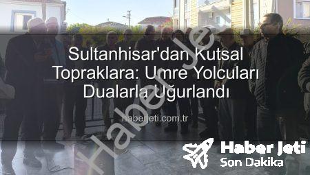 Sultanhisar’dan Kutsal Topraklara: Umre Yolcuları Dualarla Uğurlandı
