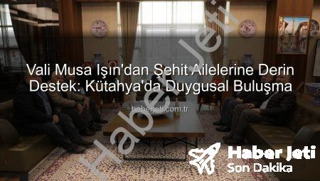 Vali Musa Işın’dan Şehit Ailelerine Derin Destek: Kütahya’da Duygusal Buluşma