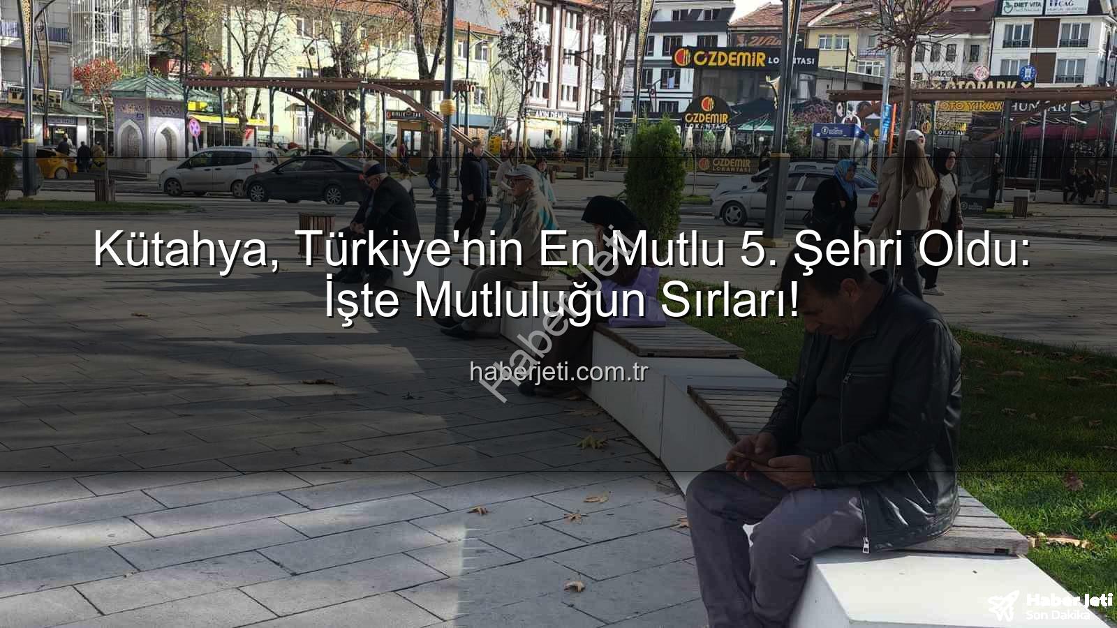 en mutlu şehir - Kütahya, Türkiye'nin En Mutlu 5. Şehri Oldu: İşte Mutluluğun Sırları!