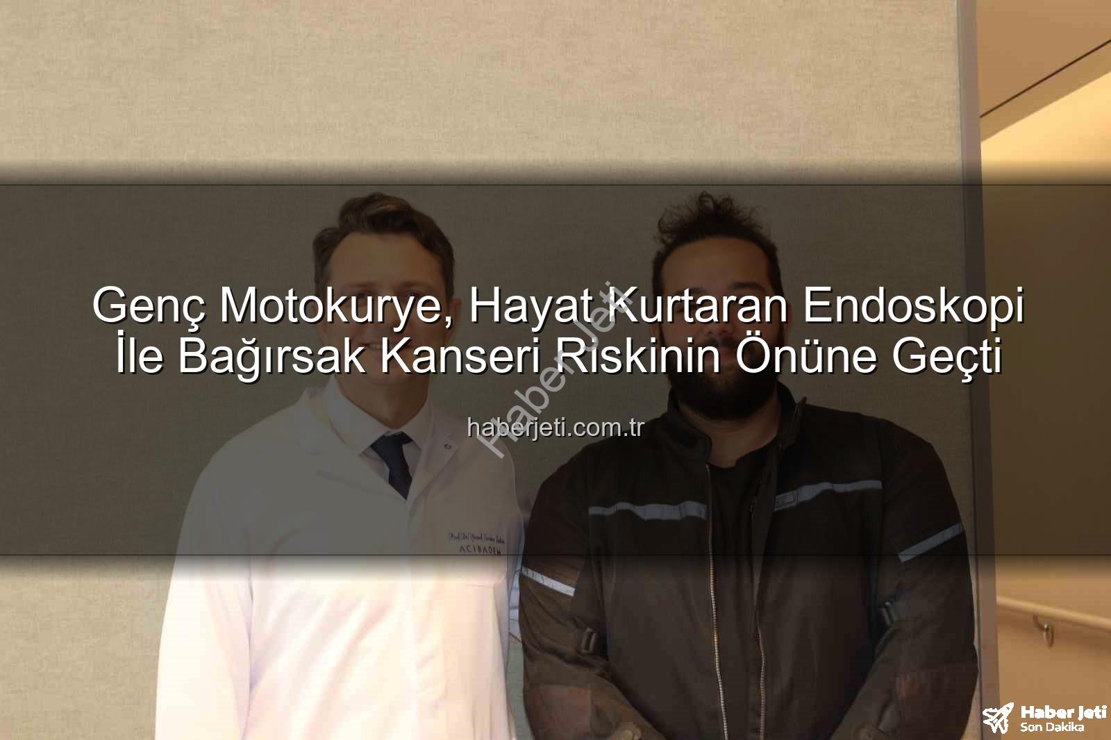 bağırsak kanseri riski - Genç Motokurye, Hayat Kurtaran Endoskopi İle Bağırsak Kanseri Riskinin Önüne Geçti