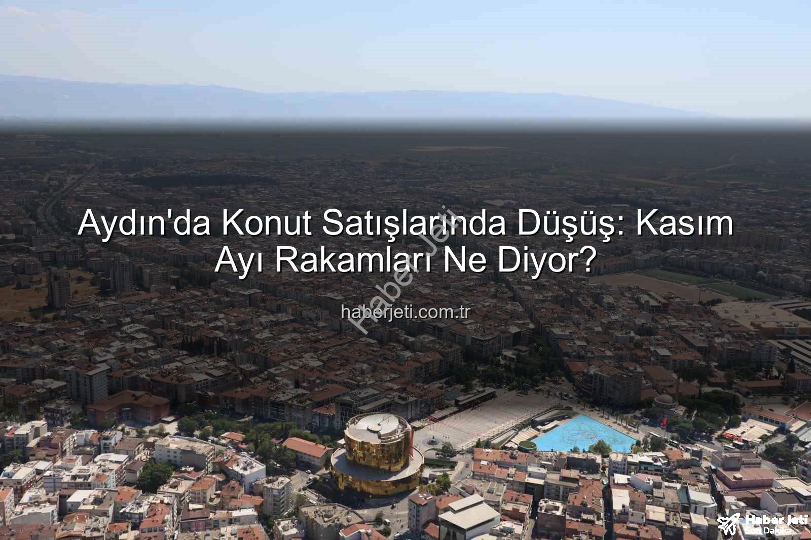 Aydın konut satışları - Aydın'da Konut Satışlarında Düşüş: Kasım Ayı Rakamları Ne Diyor?