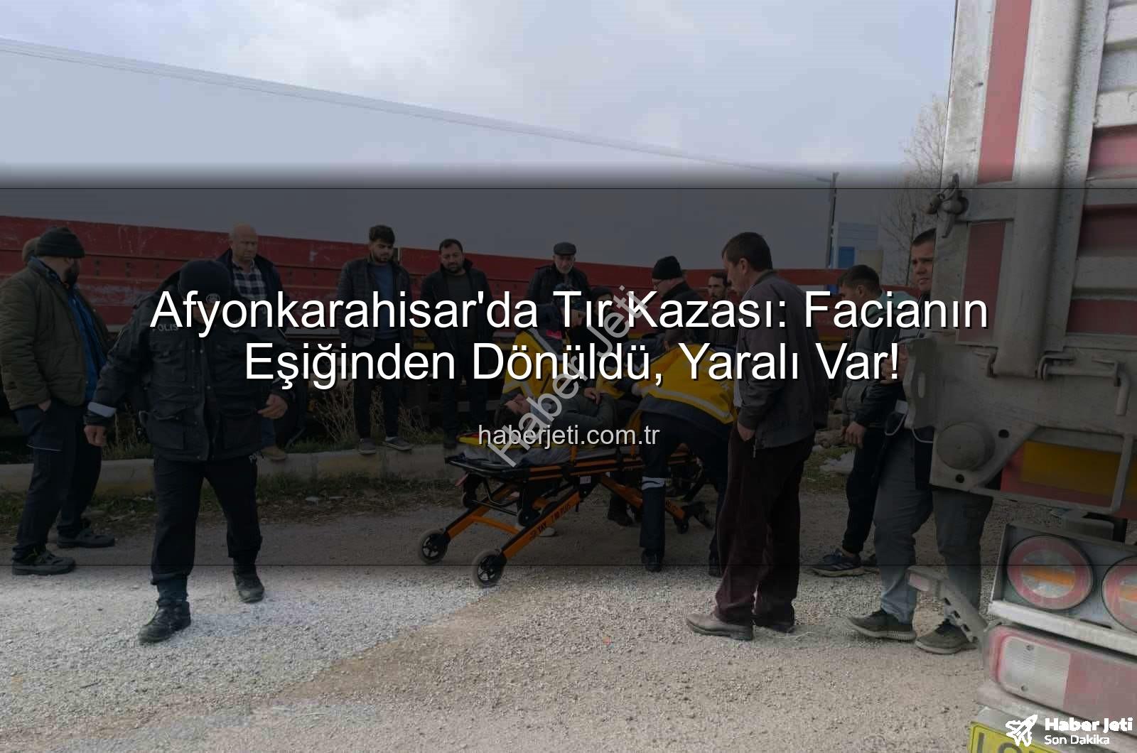 Afyonkarahisar tır kazası - Afyonkarahisar'da Tır Kazası: Facianın Eşiğinden Dönüldü, Yaralı Var!