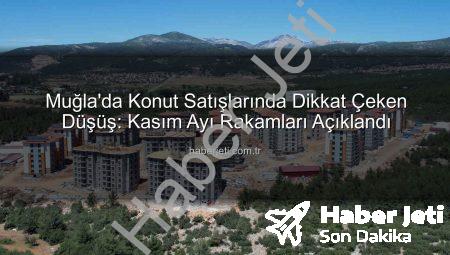 Muğla’da Konut Satışlarında Dikkat Çeken Düşüş: Kasım Ayı Rakamları Açıklandı