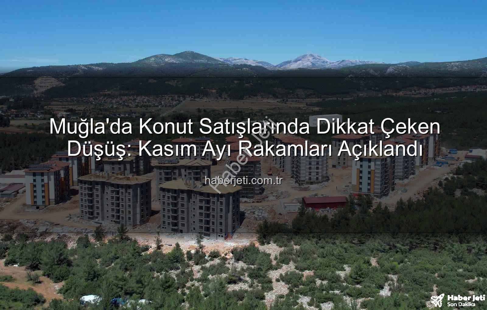 Muğla konut satışları - Muğla'da Konut Satışlarında Dikkat Çeken Düşüş: Kasım Ayı Rakamları Açıklandı