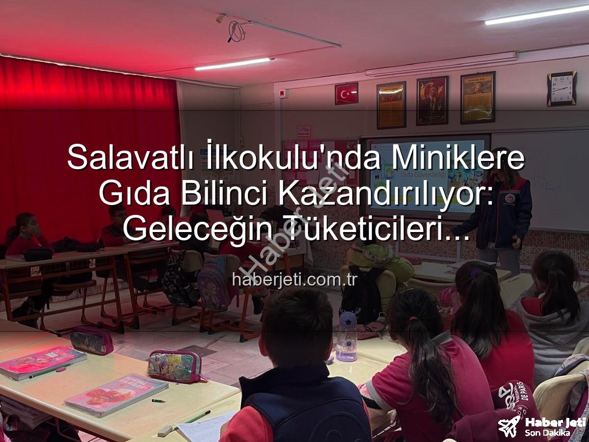 gıda bilinci eğitimi - Salavatlı İlkokulu'nda Miniklere Gıda Bilinci Kazandırılıyor: Geleceğin Tüketicileri Aydınlanıyor!