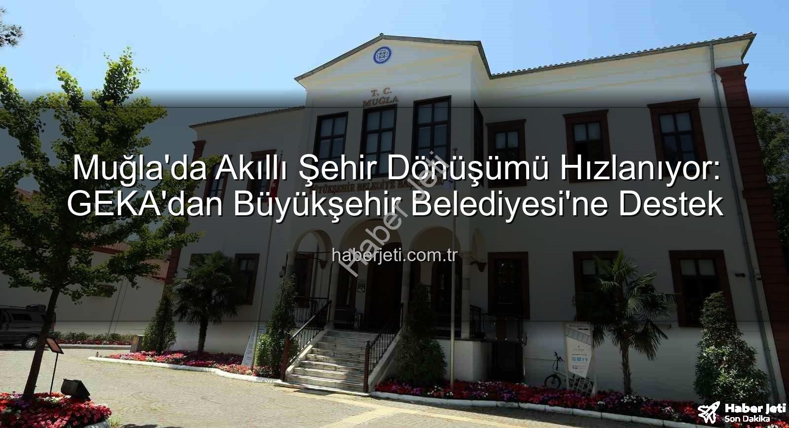 akıllı şehir dönüşümü - Muğla'da Akıllı Şehir Dönüşümü Hızlanıyor: GEKA'dan Büyükşehir Belediyesi'ne Destek