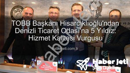 TOBB Başkanı Hisarcıklıoğlu’ndan Denizli Ticaret Odası’na 5 Yıldız: Hizmet Kalitesi Vurgusu