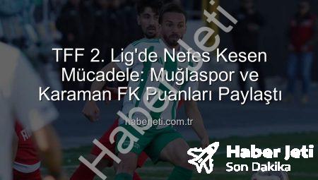 TFF 2. Lig’de Nefes Kesen Mücadele: Muğlaspor ve Karaman FK Puanları Paylaştı