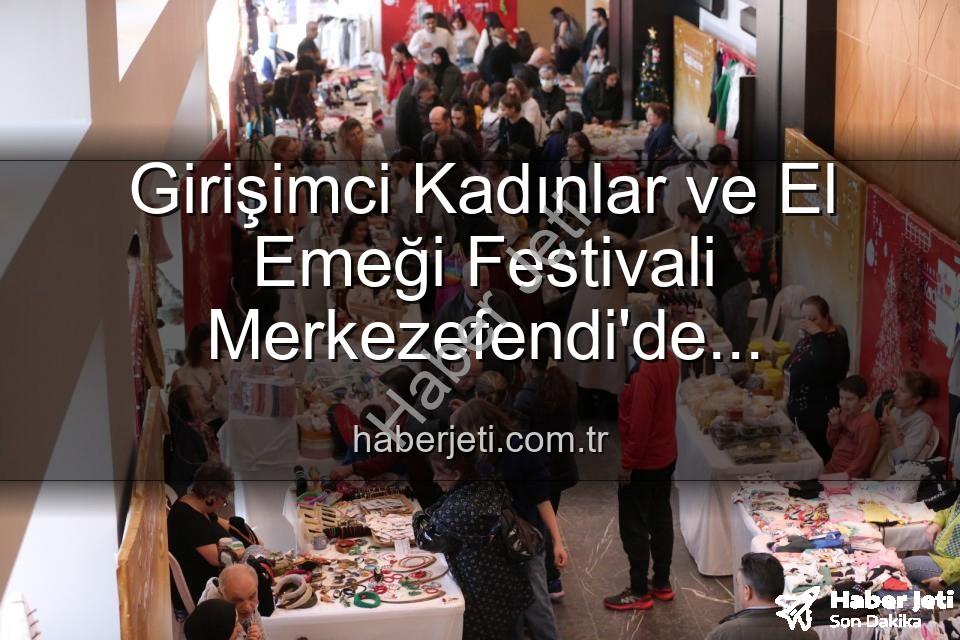 Girişimci Kadınlar Festivali - Girişimci Kadınlar ve El Emeği Festivali Merkezefendi'de Buluşuyor: Üretim, Dayanışma ve Sanat Dolu 3 Gün!