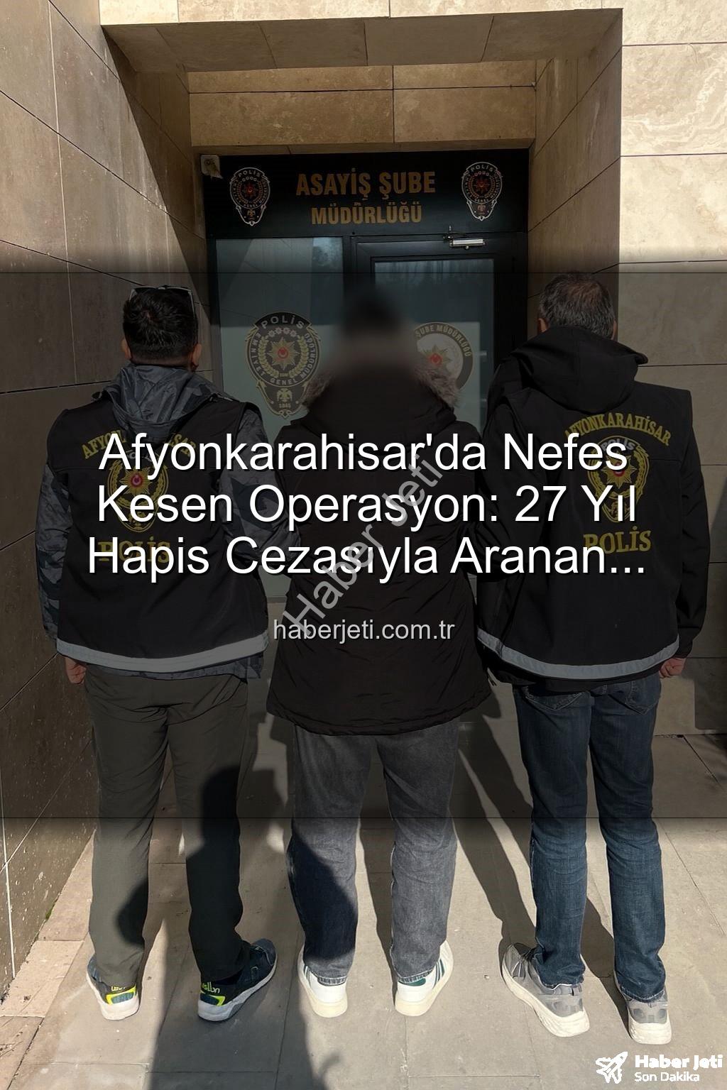 hapis cezası aranan şahıs - Afyonkarahisar'da Nefes Kesen Operasyon: 27 Yıl Hapis Cezasıyla Aranan Şahıs Yakalandı!