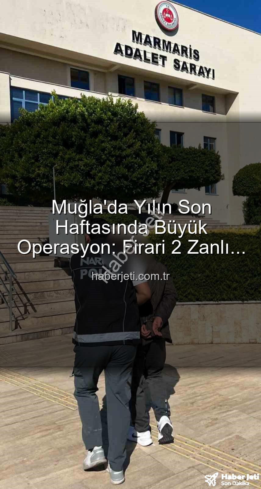 aranan şahıs - Muğla'da Yılın Son Haftasında Büyük Operasyon: Firari 2 Zanlı Ağları Sardı, Cezaları Kesinleşti