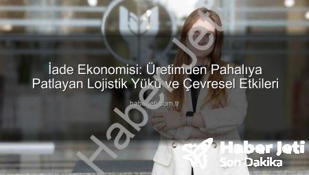 İade Ekonomisi: Üretimden Pahalıya Patlayan Lojistik Yükü ve Çevresel Etkileri
