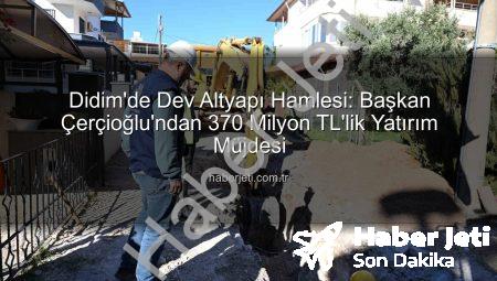 Didim’de Dev Altyapı Hamlesi: Başkan Çerçioğlu’ndan 370 Milyon TL’lik Yatırım Müjdesi