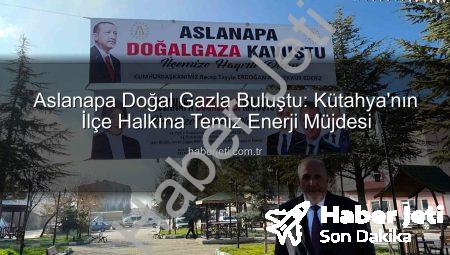 Aslanapa Doğal Gazla Buluştu: Kütahya’nın İlçe Halkına Temiz Enerji Müjdesi