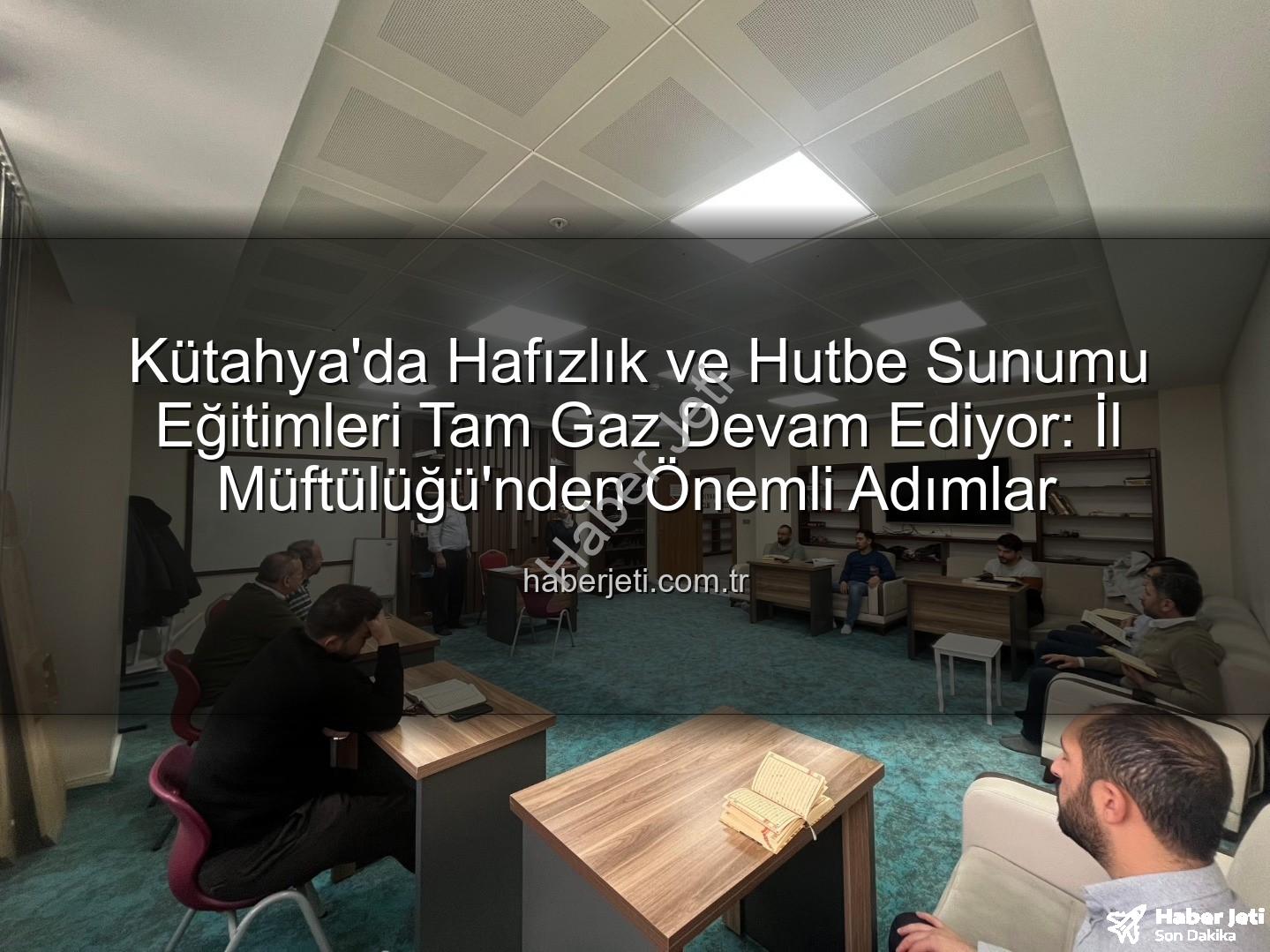 hizmet içi eğitim - Kütahya'da Hafızlık ve Hutbe Sunumu Eğitimleri Tam Gaz Devam Ediyor: İl Müftülüğü'nden Önemli Adımlar