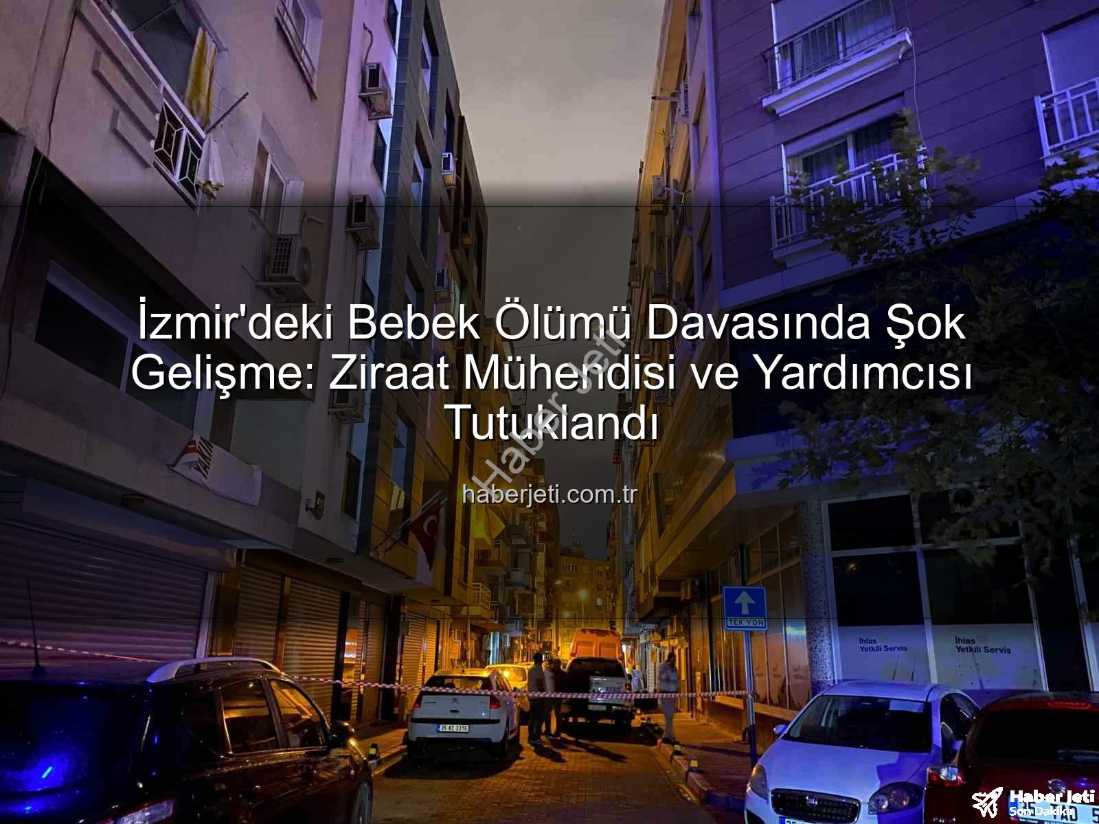 izmir ilaçlama faciası - İzmir'deki Bebek Ölümü Davasında Şok Gelişme: Ziraat Mühendisi ve Yardımcısı Tutuklandı