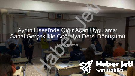 Aydın Lisesi’nde Çığır Açan Uygulama: Sanal Gerçeklikle Coğrafya Dersi Dönüşümü