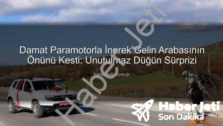 Damat Paramotorla İnerek Gelin Arabasının Önünü Kesti: Unutulmaz Düğün Sürprizi